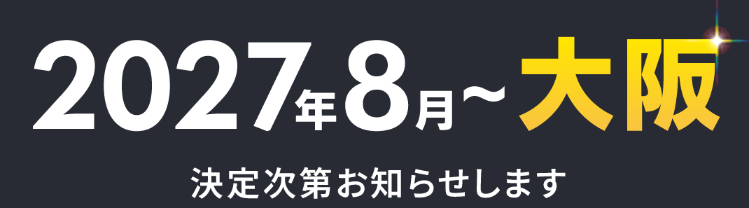 2027年8月〜大阪 決定次第お知らせします